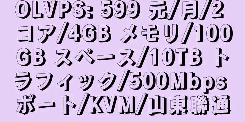 OLVPS: 599 元/月/2 コア/4GB メモリ/100GB スペース/10TB トラフィック/500Mbps ポート/KVM/山東聯通