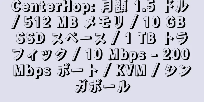 CenterHop: 月額 1.5 ドル / 512 MB メモリ / 10 GB SSD スペース / 1 TB トラフィック / 10 Mbps - 200 Mbps ポート / KVM / シンガポール