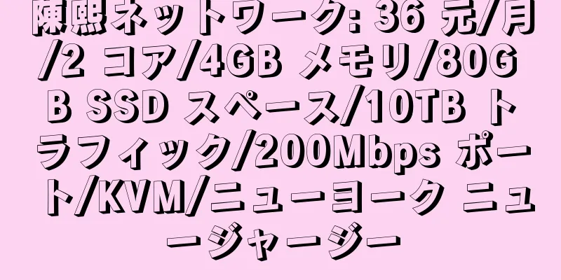 陳熙ネットワーク: 36 元/月/2 コア/4GB メモリ/80GB SSD スペース/10TB トラフィック/200Mbps ポート/KVM/ニューヨーク ニュージャージー