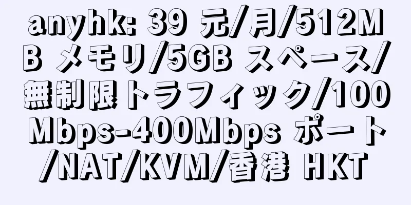 anyhk: 39 元/月/512MB メモリ/5GB スペース/無制限トラフィック/100Mbps-400Mbps ポート/NAT/KVM/香港 HKT