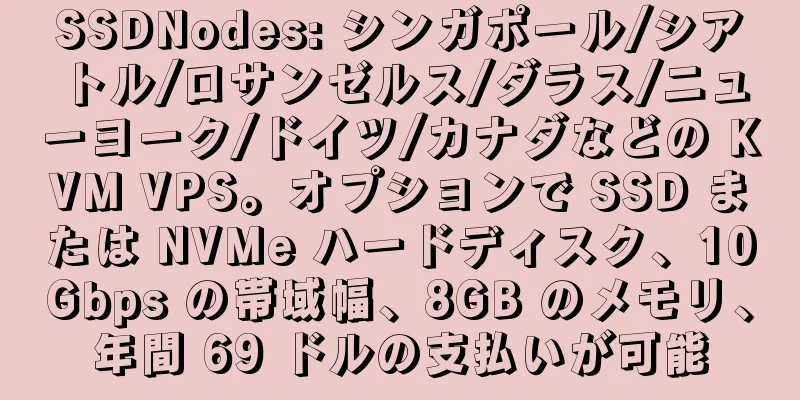 SSDNodes: シンガポール/シアトル/ロサンゼルス/ダラス/ニューヨーク/ドイツ/カナダなどの KVM VPS。オプションで SSD または NVMe ハードディスク、10Gbps の帯域幅、8GB のメモリ、年間 69 ドルの支払いが可能