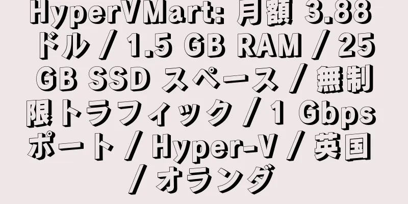 HyperVMart: 月額 3.88 ドル / 1.5 GB RAM / 25 GB SSD スペース / 無制限トラフィック / 1 Gbps ポート / Hyper-V / 英国 / オランダ