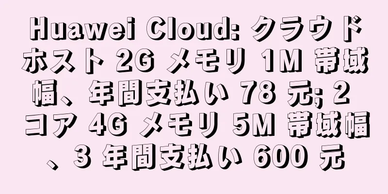 Huawei Cloud: クラウドホスト 2G メモリ 1M 帯域幅、年間支払い 78 元; 2 コア 4G メモリ 5M 帯域幅、3 年間支払い 600 元