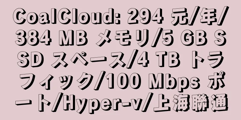 CoalCloud: 294 元/年/384 MB メモリ/5 GB SSD スペース/4 TB トラフィック/100 Mbps ポート/Hyper-v/上海聯通