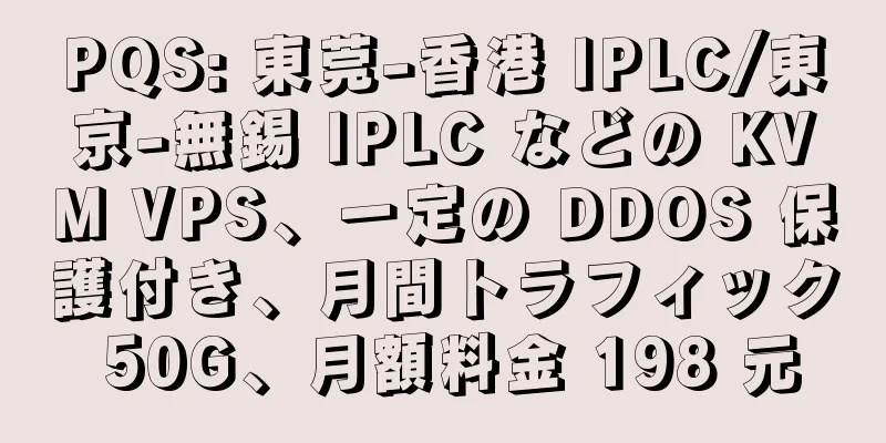 PQS: 東莞-香港 IPLC/東京-無錫 IPLC などの KVM VPS、一定の DDOS 保護付き、月間トラフィック 50G、月額料金 198 元