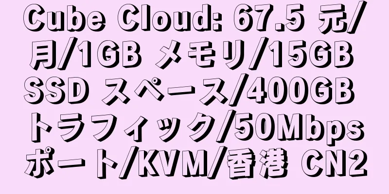 Cube Cloud: 67.5 元/月/1GB メモリ/15GB SSD スペース/400GB トラフィック/50Mbps ポート/KVM/香港 CN2