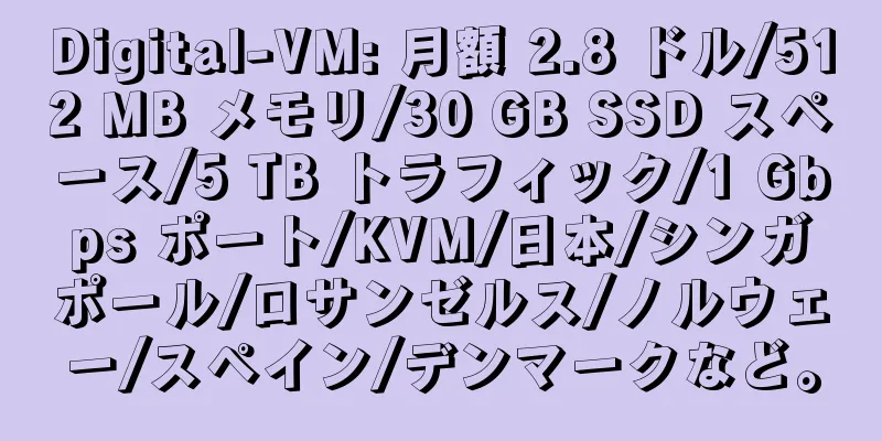 Digital-VM: 月額 2.8 ドル/512 MB メモリ/30 GB SSD スペース/5 TB トラフィック/1 Gbps ポート/KVM/日本/シンガポール/ロサンゼルス/ノルウェー/スペイン/デンマークなど。