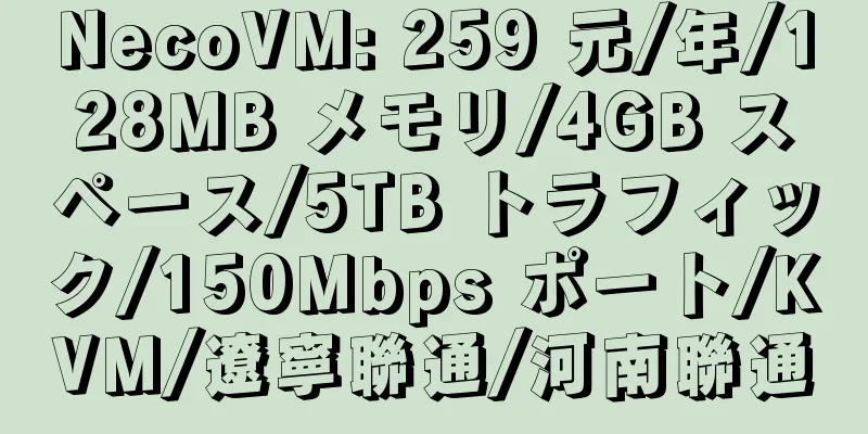 NecoVM: 259 元/年/128MB メモリ/4GB スペース/5TB トラフィック/150Mbps ポート/KVM/遼寧聯通/河南聯通