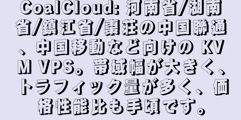 CoalCloud: 河南省/湖南省/鎮江省/棗荘の中国聯通、中国移動など向けの KVM VPS。帯域幅が大きく、トラフィック量が多く、価格性能比も手頃です。