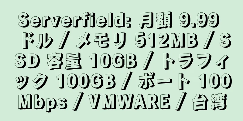 Serverfield: 月額 9.99 ドル / メモリ 512MB / SSD 容量 10GB / トラフィック 100GB / ポート 100Mbps / VMWARE / 台湾