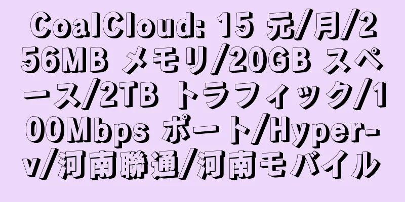 CoalCloud: 15 元/月/256MB メモリ/20GB スペース/2TB トラフィック/100Mbps ポート/Hyper-v/河南聯通/河南モバイル