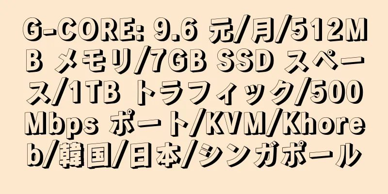 G-CORE: 9.6 元/月/512MB メモリ/7GB SSD スペース/1TB トラフィック/500Mbps ポート/KVM/Khoreb/韓国/日本/シンガポール