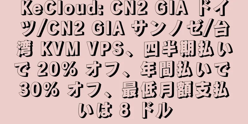 KeCloud: CN2 GIA ドイツ/CN2 GIA サンノゼ/台湾 KVM VPS、四半期払いで 20% オフ、年間払いで 30% オフ、最低月額支払いは 8 ドル