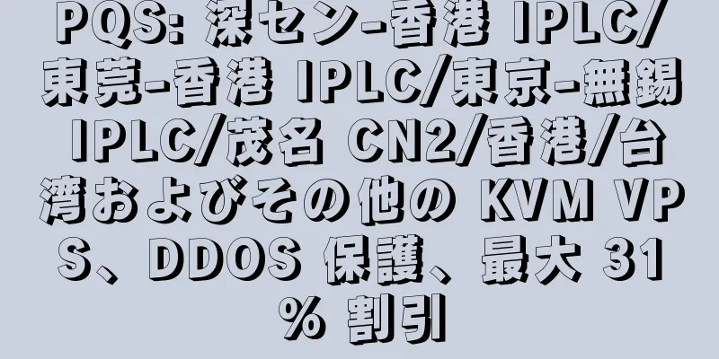 PQS: 深セン-香港 IPLC/東莞-香港 IPLC/東京-無錫 IPLC/茂名 CN2/香港/台湾およびその他の KVM VPS、DDOS 保護、最大 31% 割引