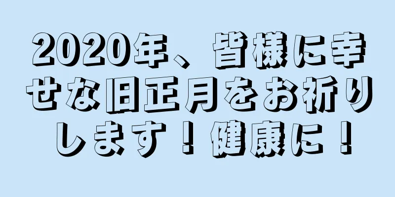 2020年、皆様に幸せな旧正月をお祈りします！健康に！