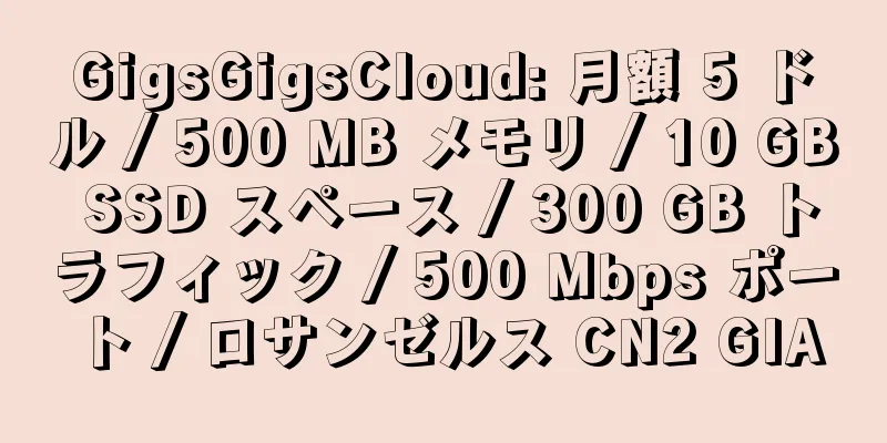 GigsGigsCloud: 月額 5 ドル / 500 MB メモリ / 10 GB SSD スペース / 300 GB トラフィック / 500 Mbps ポート / ロサンゼルス CN2 GIA