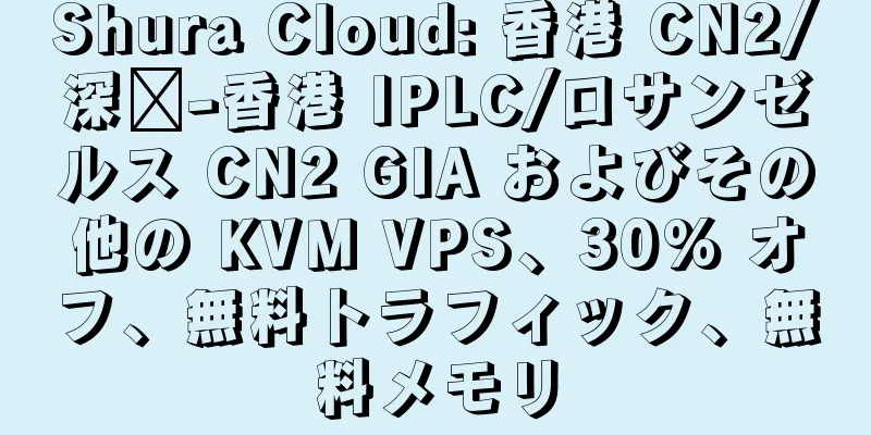 Shura Cloud: 香港 CN2/深圳-香港 IPLC/ロサンゼルス CN2 GIA およびその他の KVM VPS、30% オフ、無料トラフィック、無料メモリ