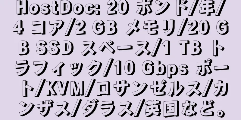 HostDoc: 20 ポンド/年/4 コア/2 GB メモリ/20 GB SSD スペース/1 TB トラフィック/10 Gbps ポート/KVM/ロサンゼルス/カンザス/ダラス/英国など。