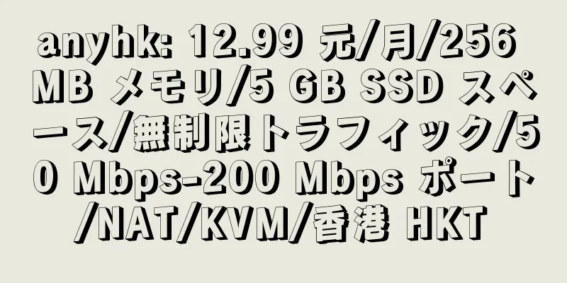 anyhk: 12.99 元/月/256 MB メモリ/5 GB SSD スペース/無制限トラフィック/50 Mbps-200 Mbps ポート/NAT/KVM/香港 HKT