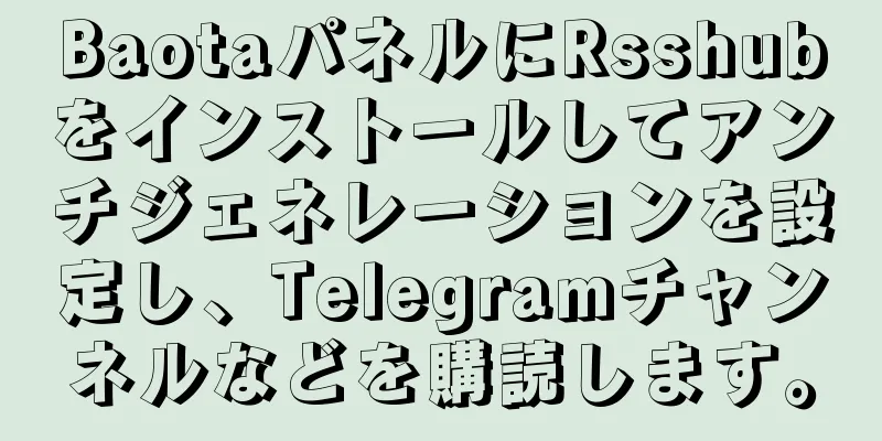 BaotaパネルにRsshubをインストールしてアンチジェネレーションを設定し、Telegramチャンネルなどを購読します。