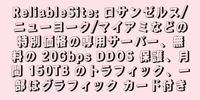 ReliableSite: ロサンゼルス/ニューヨーク/マイアミなどの特別価格の専用サーバー、無料の 20Gbps DDOS 保護、月間 150TB のトラフィック、一部はグラフィック カード付き