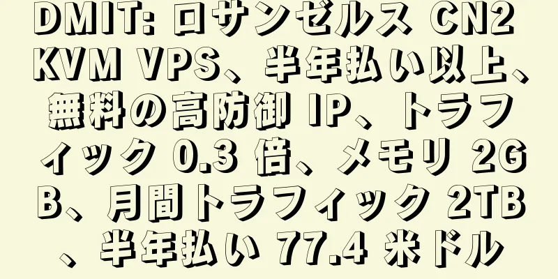 DMIT: ロサンゼルス CN2 KVM VPS、半年払い以上、無料の高防御 IP、トラフィック 0.3 倍、メモリ 2GB、月間トラフィック 2TB、半年払い 77.4 米ドル