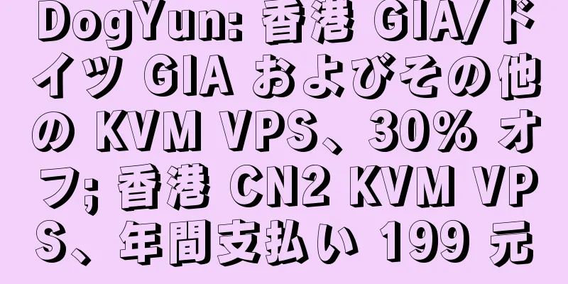 DogYun: 香港 GIA/ドイツ GIA およびその他の KVM VPS、30% オフ; 香港 CN2 KVM VPS、年間支払い 199 元