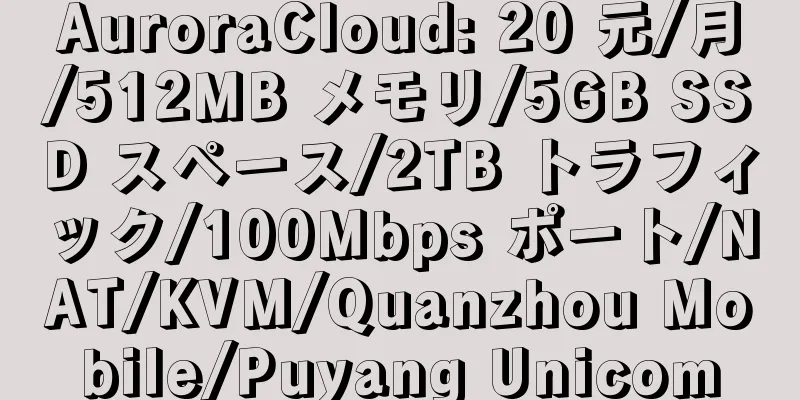 AuroraCloud: 20 元/月/512MB メモリ/5GB SSD スペース/2TB トラフィック/100Mbps ポート/NAT/KVM/Quanzhou Mobile/Puyang Unicom