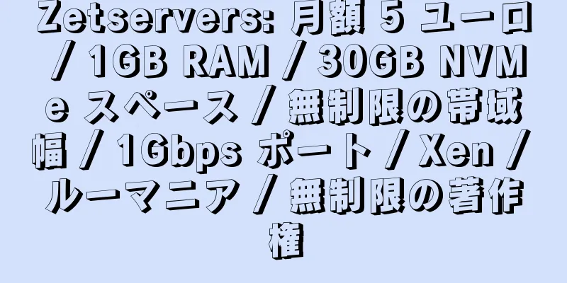 Zetservers: 月額 5 ユーロ / 1GB RAM / 30GB NVMe スペース / 無制限の帯域幅 / 1Gbps ポート / Xen / ルーマニア / 無制限の著作権