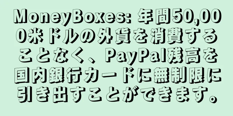 MoneyBoxes: 年間50,000米ドルの外貨を消費することなく、PayPal残高を国内銀行カードに無制限に引き出すことができます。