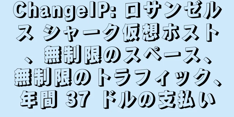 ChangeIP: ロサンゼルス シャーク仮想ホスト、無制限のスペース、無制限のトラフィック、年間 37 ドルの支払い