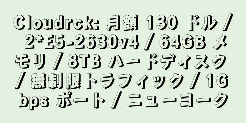 Cloudrck: 月額 130 ドル / 2*E5-2630v4 / 64GB メモリ / 8TB ハードディスク / 無制限トラフィック / 1Gbps ポート / ニューヨーク