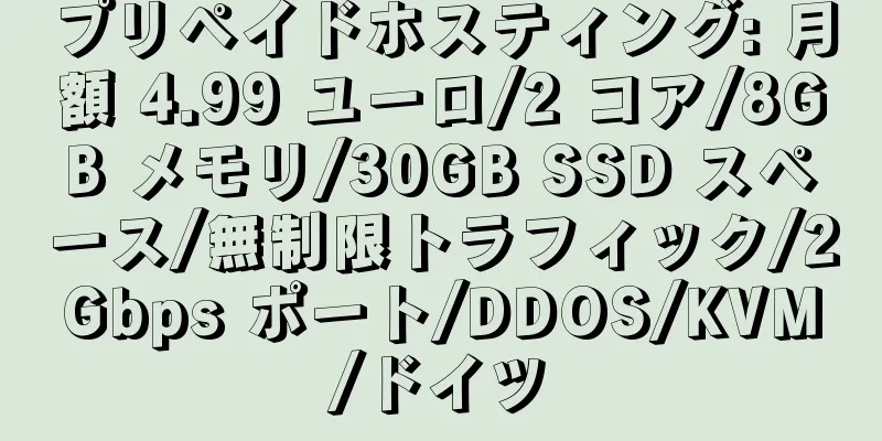 プリペイドホスティング: 月額 4.99 ユーロ/2 コア/8GB メモリ/30GB SSD スペース/無制限トラフィック/2Gbps ポート/DDOS/KVM/ドイツ