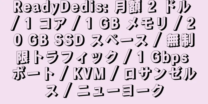 ReadyDedis: 月額 2 ドル / 1 コア / 1 GB メモリ / 20 GB SSD スペース / 無制限トラフィック / 1 Gbps ポート / KVM / ロサンゼルス / ニューヨーク