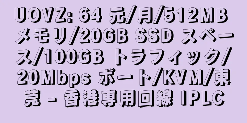 UOVZ: 64 元/月/512MB メモリ/20GB SSD スペース/100GB トラフィック/20Mbps ポート/KVM/東莞 - 香港専用回線 IPLC