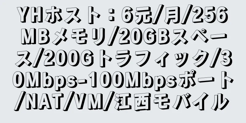 YHホスト：6元/月/256MBメモリ/20GBスペース/200Gトラフィック/30Mbps-100Mbpsポート/NAT/VM/江西モバイル