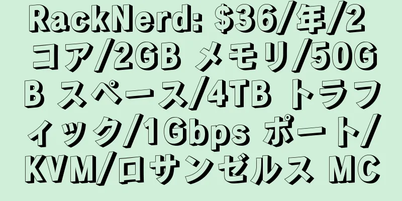 RackNerd: $36/年/2 コア/2GB メモリ/50GB スペース/4TB トラフィック/1Gbps ポート/KVM/ロサンゼルス MC