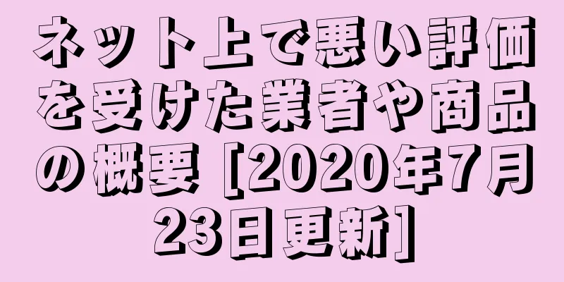 ネット上で悪い評価を受けた業者や商品の概要 [2020年7月23日更新]