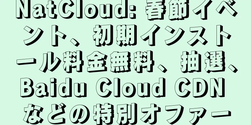 NatCloud: 春節イベント、初期インストール料金無料、抽選、Baidu Cloud CDN などの特別オファー