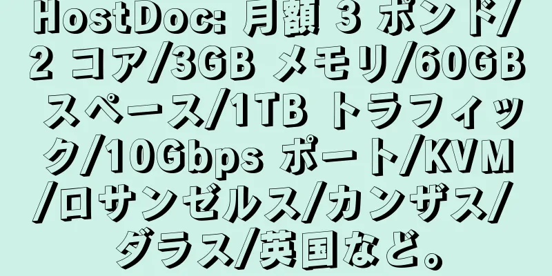 HostDoc: 月額 3 ポンド/2 コア/3GB メモリ/60GB スペース/1TB トラフィック/10Gbps ポート/KVM/ロサンゼルス/カンザス/ダラス/英国など。