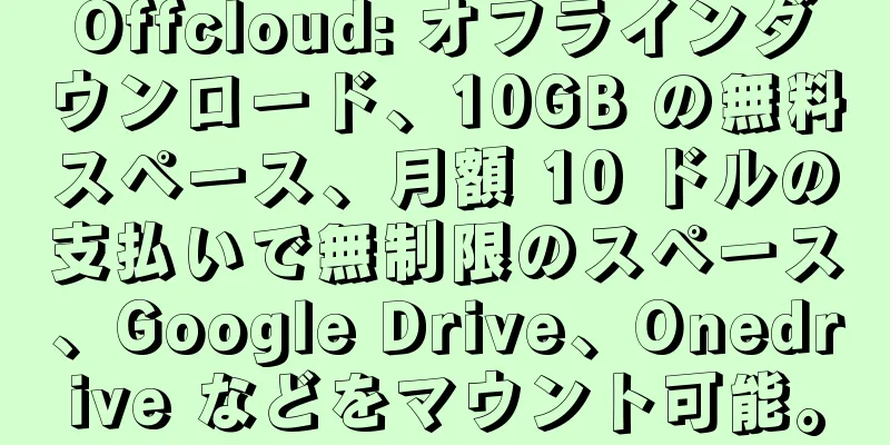 Offcloud: オフラインダウンロード、10GB の無料スペース、月額 10 ドルの支払いで無制限のスペース、Google Drive、Onedrive などをマウント可能。