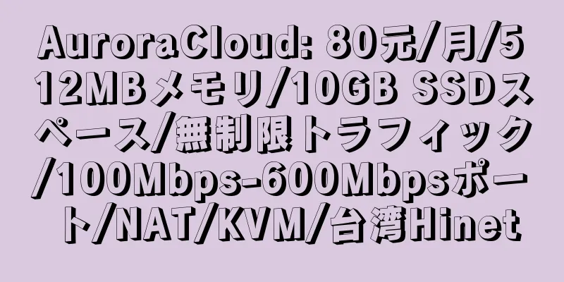 AuroraCloud: 80元/月/512MBメモリ/10GB SSDスペース/無制限トラフィック/100Mbps-600Mbpsポート/NAT/KVM/台湾Hinet