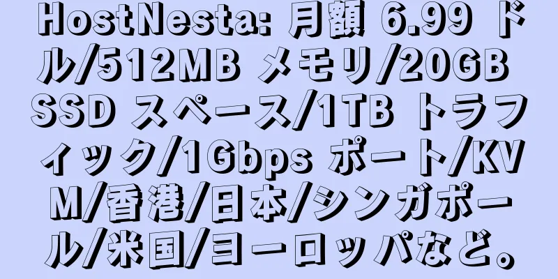 HostNesta: 月額 6.99 ドル/512MB メモリ/20GB SSD スペース/1TB トラフィック/1Gbps ポート/KVM/香港/日本/シンガポール/米国/ヨーロッパなど。