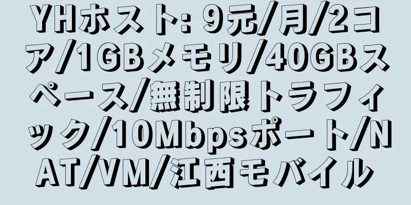 YHホスト: 9元/月/2コア/1GBメモリ/40GBスペース/無制限トラフィック/10Mbpsポート/NAT/VM/江西モバイル