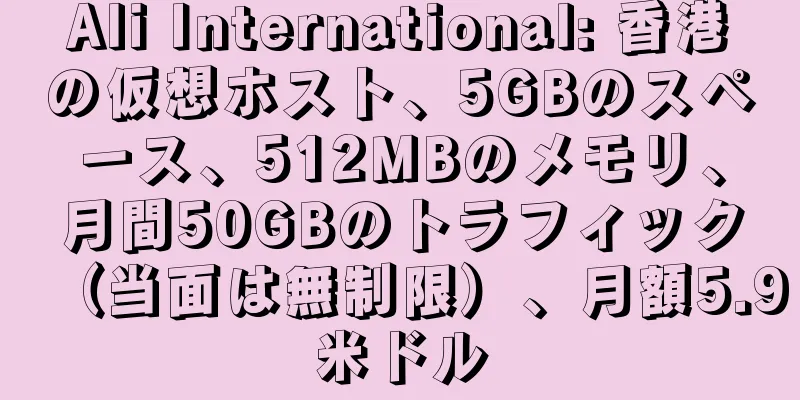 Ali International: 香港の仮想ホスト、5GBのスペース、512MBのメモリ、月間50GBのトラフィック（当面は無制限）、月額5.9米ドル