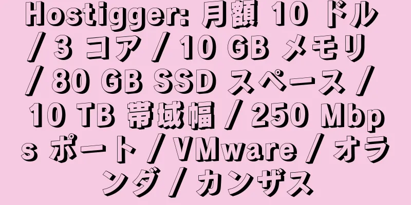 Hostigger: 月額 10 ドル / 3 コア / 10 GB メモリ / 80 GB SSD スペース / 10 TB 帯域幅 / 250 Mbps ポート / VMware / オランダ / カンザス