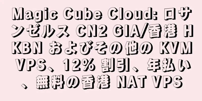 Magic Cube Cloud: ロサンゼルス CN2 GIA/香港 HKBN およびその他の KVM VPS、12% 割引、年払い、無料の香港 NAT VPS