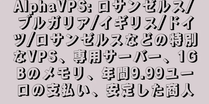 AlphaVPS: ロサンゼルス/ブルガリア/イギリス/ドイツ/ロサンゼルスなどの特別なVPS、専用サーバー、1GBのメモリ、年間9.99ユーロの支払い、安定した商人