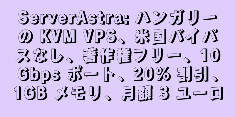 ServerAstra: ハンガリーの KVM VPS、米国バイパスなし、著作権フリー、10Gbps ポート、20% 割引、1GB メモリ、月額 3 ユーロ