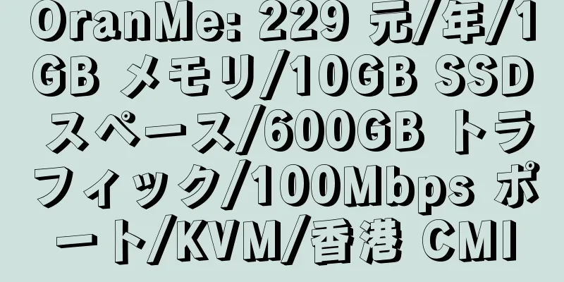 OranMe: 229 元/年/1GB メモリ/10GB SSD スペース/600GB トラフィック/100Mbps ポート/KVM/香港 CMI